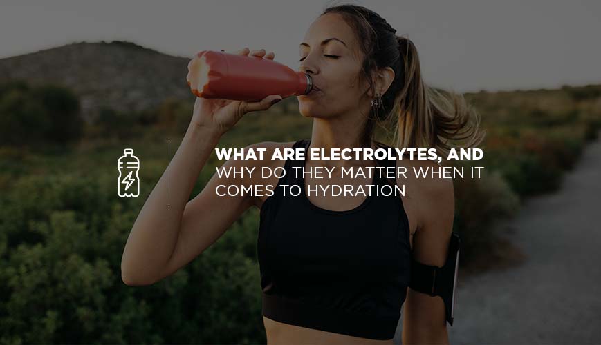 What Are Electrolytes, and Why Do They Matter When It Comes to Hydration