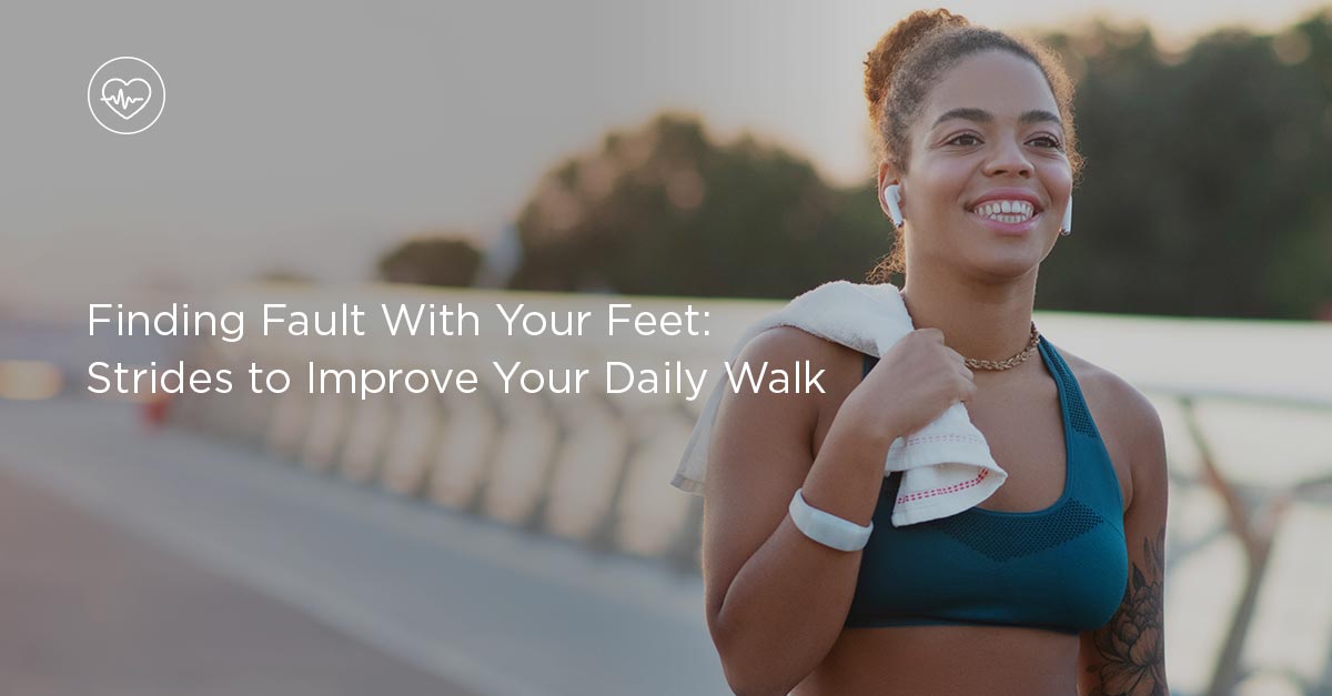 Finding Fault With Your Feet: Strides to Improve Your Daily Walk